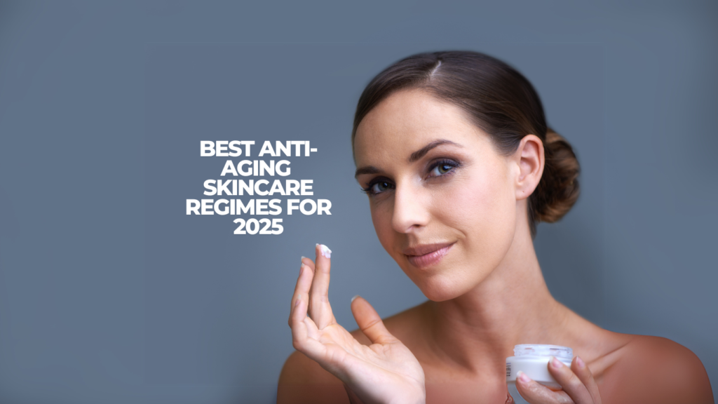Best Anti-Aging Skincare Regimes For 2025
